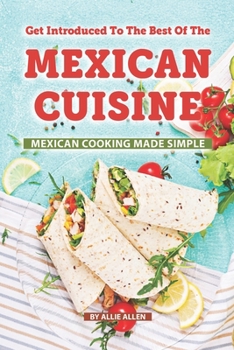 Paperback Get Introduced to The Best of The Mexican Cuisine: Mexican Cooking Made Simple Book