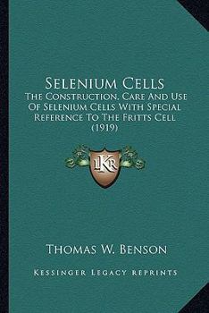 Paperback Selenium Cells: The Construction, Care And Use Of Selenium Cells With Special Reference To The Fritts Cell (1919) Book
