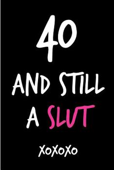 Paperback 40 and Still a Slut: Funny Rude Humorous Birthday Notebook-Cheeky Joke Journal for Bestie/Friend/Her/Mom/Wife/Sister-Sarcastic Dirty Banter Book