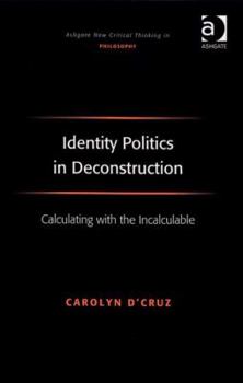 Identity Politics in Deconstruction: Calculating With the Incalculable - Book  of the Ashgate New Critical Thinking in Philosophy