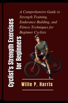 Paperback Cyclist's Strength Exercises for Beginners: A Comprehensive Guide to Strength Training, Endurance Building, and Fitness Techniques for Beginner Cyclis Book