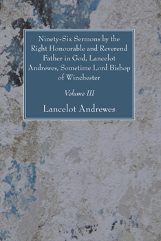 Paperback Ninety-Six Sermons by the Right Honourable and Reverend Father in God, Lancelot Andrewes, Sometime Lord Bishop of Winchester, Vol. III Book