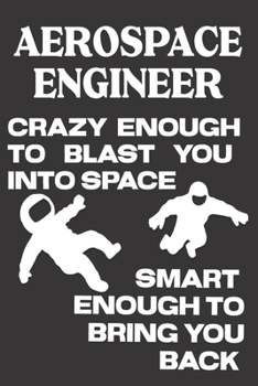 Aerospace Engineer Crazy Enough to Blast You Into Space Smart Enough to Bring You Back: Aerospace Engineering Gifts: Cute Blank lined Notebook Journal