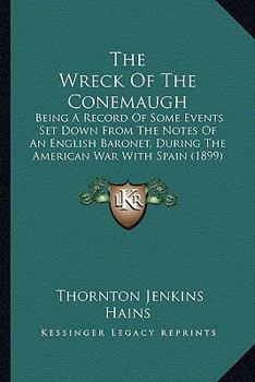 Paperback The Wreck of the Conemaugh: Being a Record of Some Events Set Down from the Notes of an English Baronet, During the American War with Spain (1899) Book
