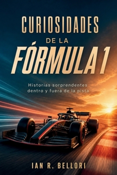 CURIOSIDADES DE LA FÓRMULA 1. Historias sorprendentes dentro y fuera de la pista: Ingenio, riesgo y secretos en las grandes carreras. (Spanish Edition)