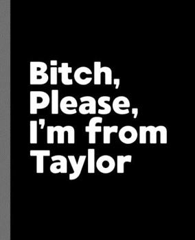 Bitch, Please. I'm From Taylor.: A Vulgar Adult Composition Book for a Native Taylor, MI Resident