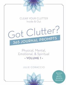 Paperback Got Clutter? 365 Journal Prompts Physical, Mental, Emotional and Spiritual Volume 1: Reclaim Time, Money, Sanity & Resources Book
