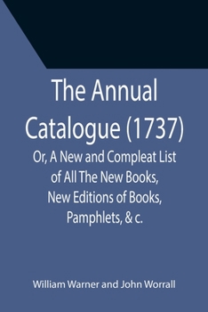 Paperback The Annual Catalogue (1737); Or, A New and Compleat List of All The New Books, New Editions of Books, Pamphlets, &c. Book