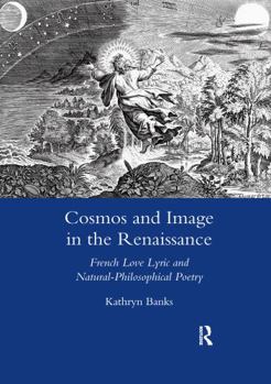 Cosmos and Image in the Renaissance: French Love Lyric and Natural-Philosophical Poetry