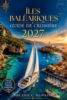 Îles Baléariques Guide de Croisière 2027: Le guide ultime de voile et de location de yachts en Méditerranée avec avis sur les marinas, conseils pour l