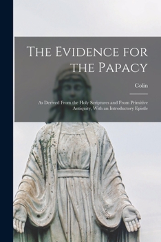 Paperback The Evidence for the Papacy: As Derived From the Holy Scriptures and From Primitive Antiquity, With an Introductory Epistle Book