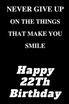 Letter 22th birthday, Never Give Up On The Things That Make You Smile, Happy 22Th Birthday: Happy 22th Birthday Gift Lined Notebook /Journal / Diary ... blank pages, 6x9 inches, matter finish cover