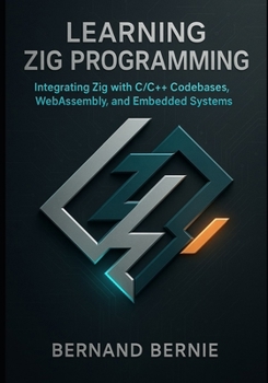 Paperback Learning Zig Programming: Integrating Zig with C/C++ Codebases, WebAssembly, and Embedded Systems Book