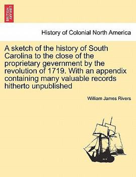 Paperback A Sketch of the History of South Carolina to the Close of the Proprietary Gevernment by the Revolution of 1719. with an Appendix Containing Many Valua Book