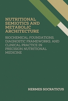 Nutritional Semiotics and Metabolic Architecture: Biochemical Foundations, Diagnostic Frameworks, and Clinical Practice in Precision Nutritional ... Practice, and Public Health Policies)