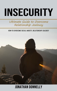 Paperback Insecurity: Ultimate Guide to Overcome Relationship Jealousy (How to Overcome Social Anxiety, Relationship Jealousy) Book