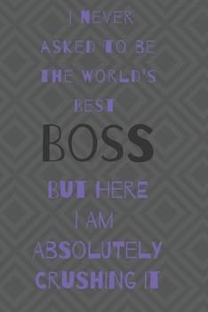 I never asked to be the world's best boss: but here i am absolutely crushing it/  lined journal diary notebook as an apreciation gift