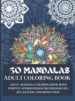 50 Mandalas Adult Coloring Book: Adult mandala coloring book with positive affirmations for stress relief, relaxation, and meditation