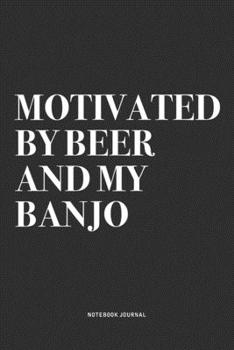 Motivated By Beer And My Banjo: A 6x9 Inch Diary Notebook Journal With A Bold Text Font Slogan On A Matte Cover and 120 Blank Lined Pages Makes A Great Alternative To A Card