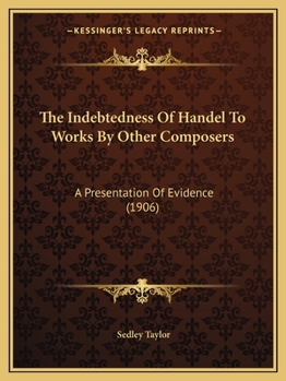 Paperback The Indebtedness Of Handel To Works By Other Composers: A Presentation Of Evidence (1906) Book