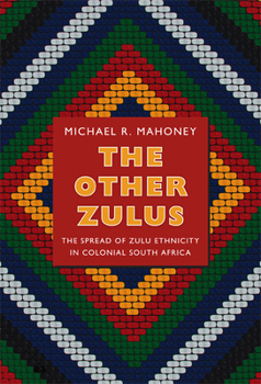 The Other Zulus: The Spread of Zulu Ethnicity in Colonial South Africa - Book  of the Politics, History, and Culture