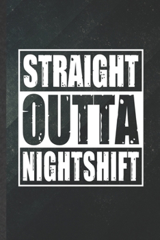 Straight Outta Nightshift: Funny Night Shift Job Worker Blank Lined Notebook/ Journal For Nurse Appreciation, Inspirational Saying Unique Special Birthday Gift Idea Vintage 6x9 110 Pages