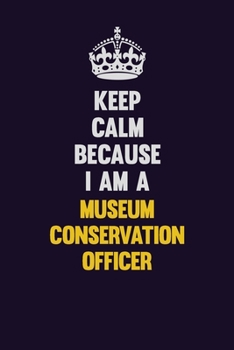 Keep Calm Because I Am A Museum Conservation Officer: Motivational and inspirational career blank lined gift notebook with matte finish