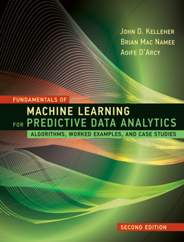 Hardcover Fundamentals of Machine Learning for Predictive Data Analytics, Second Edition: Algorithms, Worked Examples, and Case Studies Book