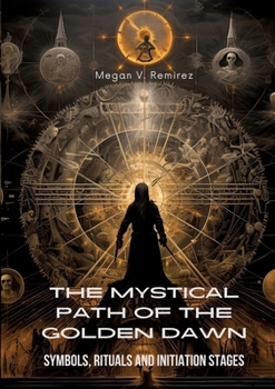 The Mystical Path of the Golden Dawn: Symbols, Rituals and Initiation Stages