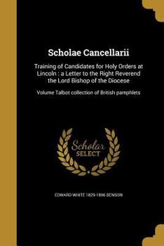 Paperback Scholae Cancellarii: Training of Candidates for Holy Orders at Lincoln: a Letter to the Right Reverend the Lord Bishop of the Diocese; Volu Book