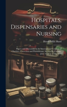 Hardcover Hospitals, Dispensaries and Nursing: Papers and Discussions in the International Congress of Charities, Correction and Philanthropy, Section Iii, Chic Book