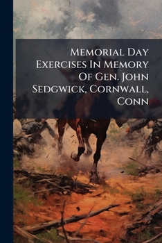 Paperback Memorial Day Exercises In Memory Of Gen. John Sedgwick, Cornwall, Conn: May 30, 1892 Book