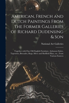 American, French and Dutch Paintings From the Former Galleries of Richard Dudensing & Son; Together With Fine Old English Furniture, Aubusson Suites, ... Sheffield Plate, Etc., From Various Sources