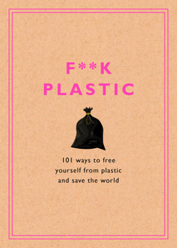 Hardcover F**k Plastic: 101 Ways to Free Yourself from Plastic and Save the World Book
