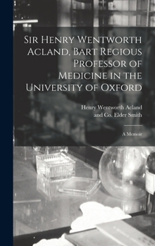 Hardcover Sir Henry Wentworth Acland, Bart Regious Professor of Medicine in the University of Oxford; a Memoir Book