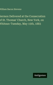 Hardcover Sermon Delivered at the Consecration of St. Thomas' Church, New York, on Whitsun-Tuesday, May 15th, 1883 Book