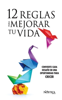 12 REGLAS PARA MEJORAR TU VIDA: Convierte cada desafío en una oportunidad para crecer (Spanish Edition)
