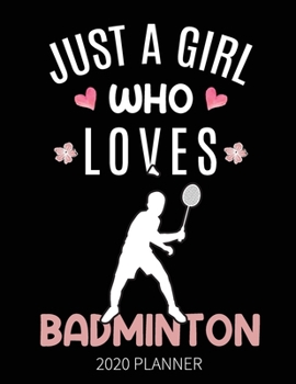 Just A Girl Who Loves Badminton 2020 Planner: Badminton Player Weekly Planner Includes Daily Planner & Monthly Overview | Personal Organizer With 2020 Calendar