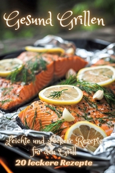 Gesund Grillen: Leichte und Leckere Rezepte für den Grill (German Edition)