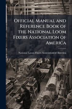 Official manual and reference book of the National Loom Fixers Association of America: officers, constitution, by-laws, etc.