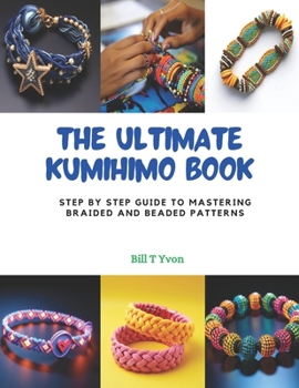 Paperback The Ultimate KUMIHIMO Book: Step by Step Guide to Mastering Braided and Beaded Patterns Book