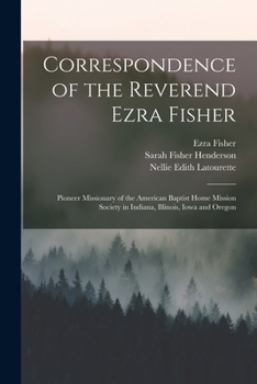 Paperback Correspondence of the Reverend Ezra Fisher; Pioneer Missionary of the American Baptist Home Mission Society in Indiana, Illinois, Iowa and Oregon Book