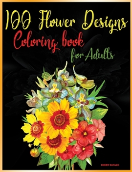 100 Flower Designs Coloring Book for Adults: Relaxing Coloring Pages with Beautiful FlowersGreat Anti Stress Color Art Therapy and Unwinding Anxiety ... Bouquets, Wreaths, Patterns and much more.