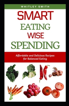 Paperback Smart Eating Wise Spending: Affordable and Delicious Recipes for Balanced Eating Book