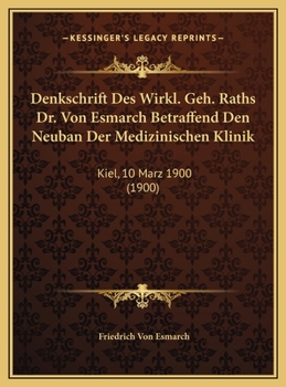 Denkschrift Des Wirkl. Geh. Raths Dr. Von Esmarch Betraffend Den Neuban Der Medizinischen Klinik: Kiel, 10 Marz 1900 (1900)