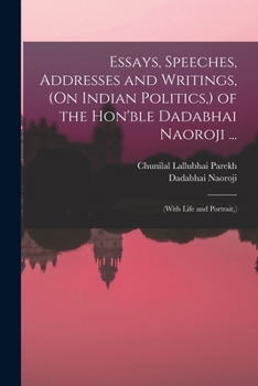Essays, Speeches, Addresses and Writings, (On Indian Politics,) of the Hon'ble Dadabhai Naoroji ...: