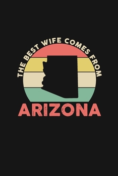 The Best Wife Comes From Arizona: Blank lined journal 100 page 6 x 9 Retro Birthday Gifts For Wife From Husband - Favorite US State Wedding ... her - Notebook to jot down ideas and notes