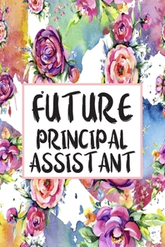 Future Principal Assistant: Blank Lined Journal For Principal Assistants Gifts Floral Notebook
