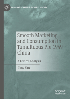 Smooth Marketing and Consumption in Tumultuous Pre-1949 China: A Critical Analysis (Palgrave Debates in Business History)