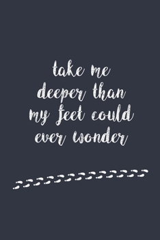 take me deeper than my feet could ever wonder - Notebook Journal Gift: sweet quote on the cover - Lined Notebook/Journal Gift